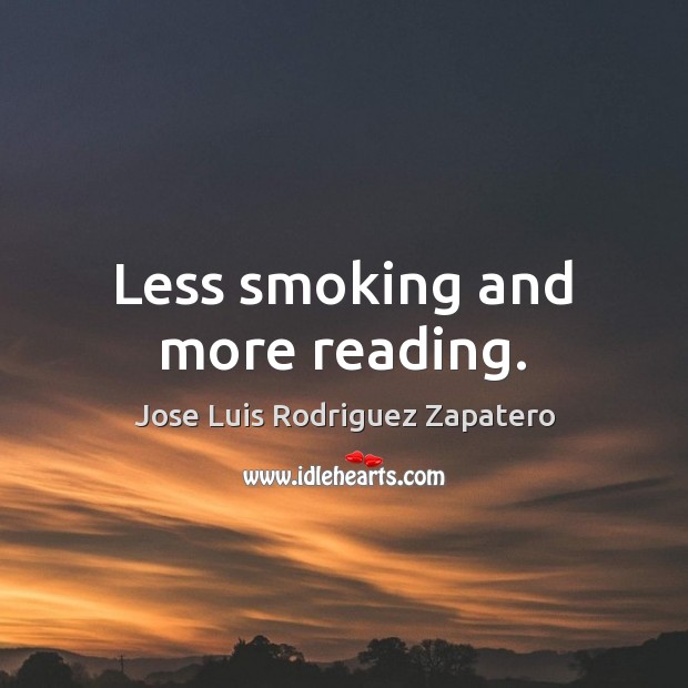Less smoking and more reading. Jose Luis Rodriguez Zapatero Picture Quote
