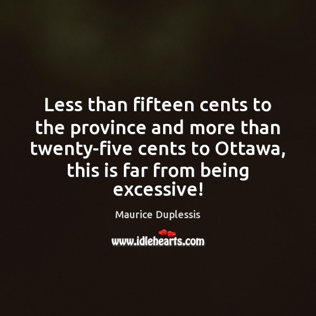 Less than fifteen cents to the province and more than twenty-five cents Maurice Duplessis Picture Quote
