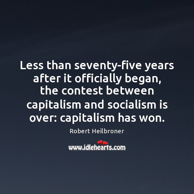 Less than seventy-five years after it officially began, the contest between capitalism Robert Heilbroner Picture Quote