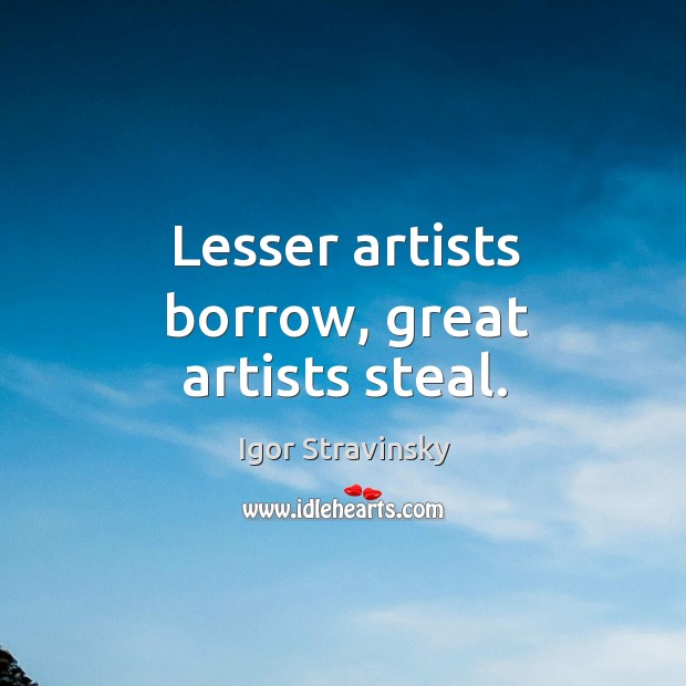 Lesser artists borrow, great artists steal. Igor Stravinsky Picture Quote