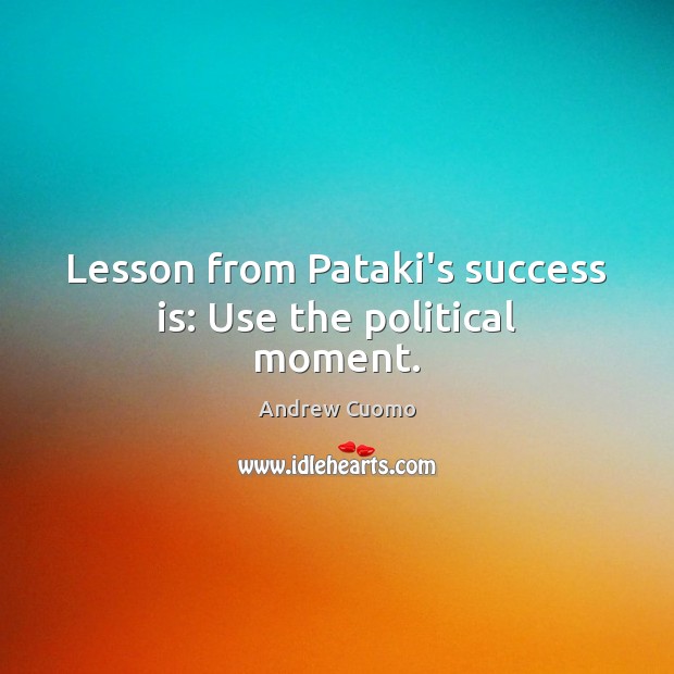 Lesson from Pataki’s success is: Use the political moment. Image