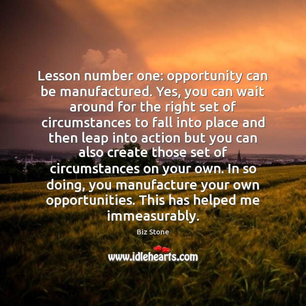 Lesson number one: opportunity can be manufactured. Yes, you can wait around Image