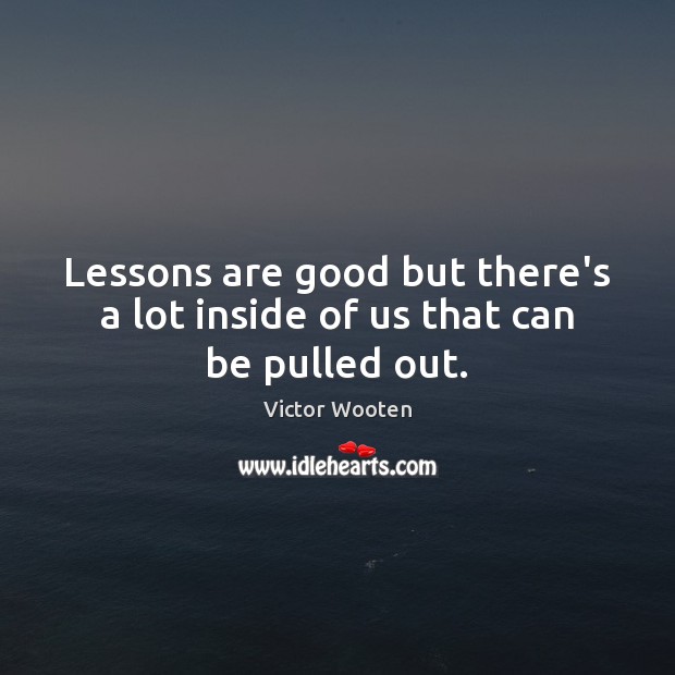 Lessons are good but there’s a lot inside of us that can be pulled out. Image