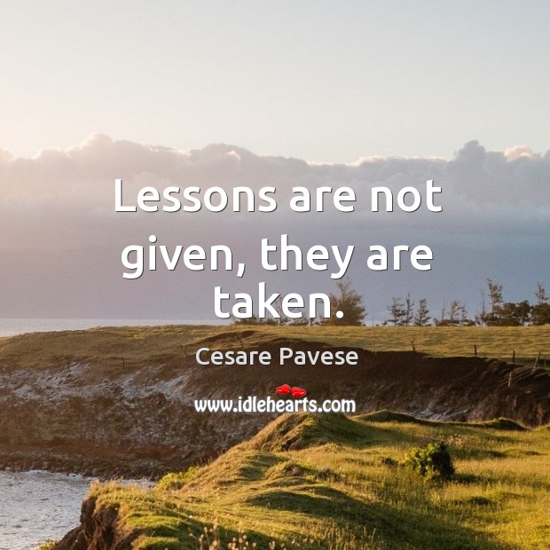 Lessons are not given, they are taken. Cesare Pavese Picture Quote