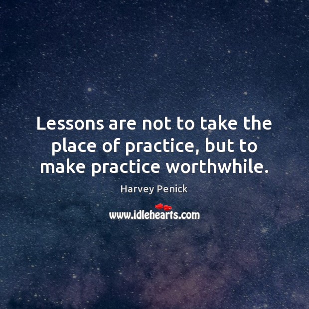 Lessons are not to take the place of practice, but to make practice worthwhile. Harvey Penick Picture Quote