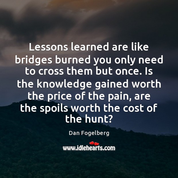 Lessons learned are like bridges burned you only need to cross them Dan Fogelberg Picture Quote