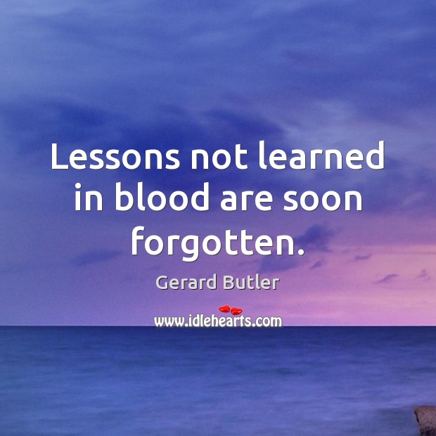 Lessons not learned in blood are soon forgotten. Gerard Butler Picture Quote
