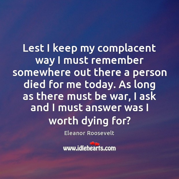 Lest I keep my complacent way I must remember somewhere out there Eleanor Roosevelt Picture Quote