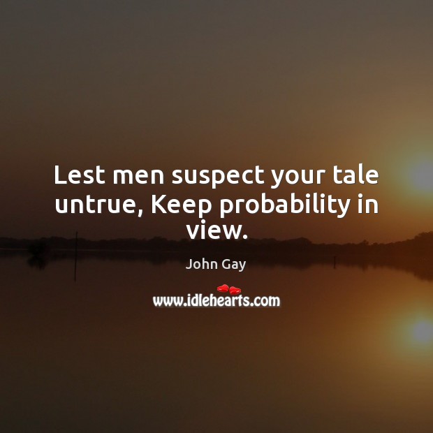 Lest men suspect your tale untrue, Keep probability in view. John Gay Picture Quote