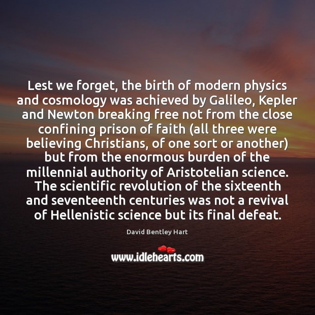 Lest we forget, the birth of modern physics and cosmology was achieved David Bentley Hart Picture Quote