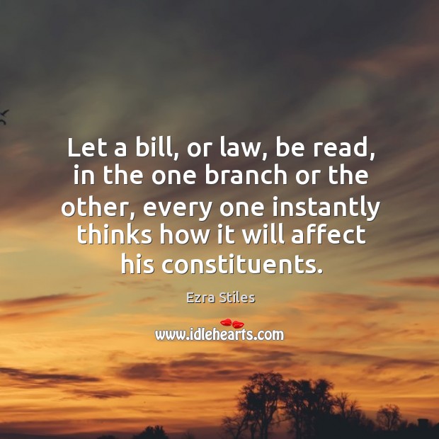 Let a bill, or law, be read, in the one branch or the other, every one instantly thinks Ezra Stiles Picture Quote