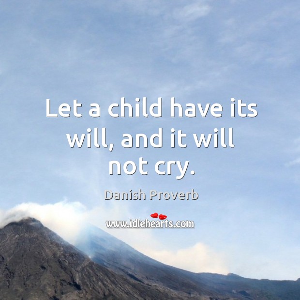 Let a child have its will, and it will not cry. Danish Proverbs Image