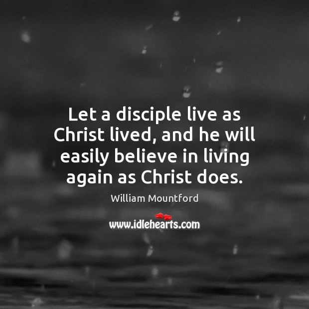 Let a disciple live as Christ lived, and he will easily believe William Mountford Picture Quote