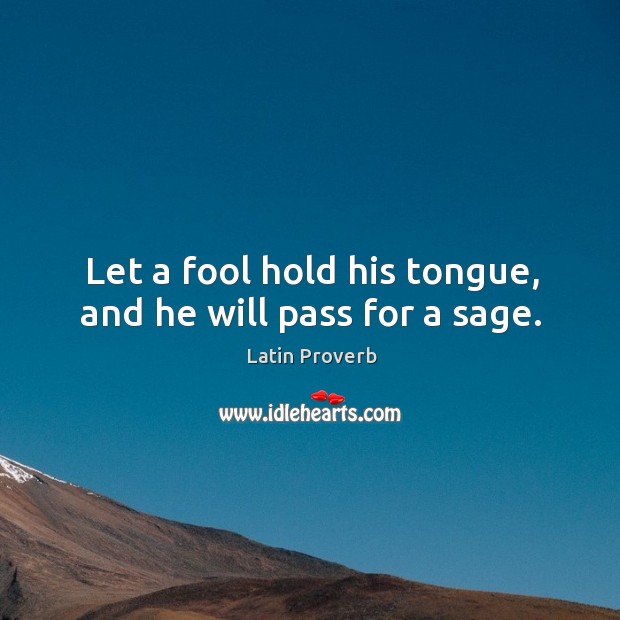 Let a fool hold his tongue, and he will pass for a sage. Image