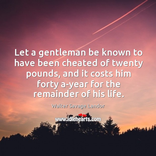 Let a gentleman be known to have been cheated of twenty pounds, Walter Savage Landor Picture Quote