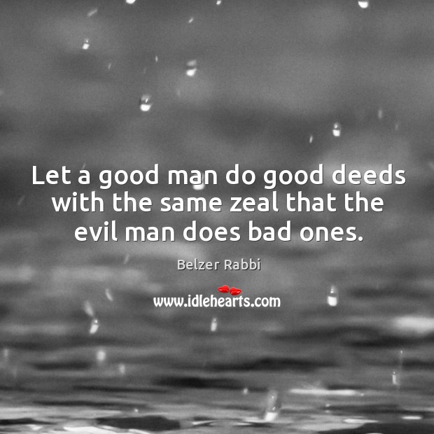 Let a good man do good deeds with the same zeal that the evil man does bad ones. Image