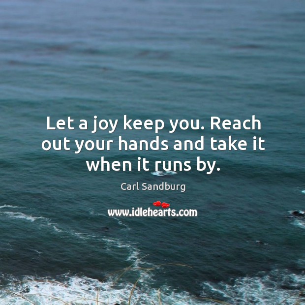 Let a joy keep you. Reach out your hands and take it when it runs by. Carl Sandburg Picture Quote