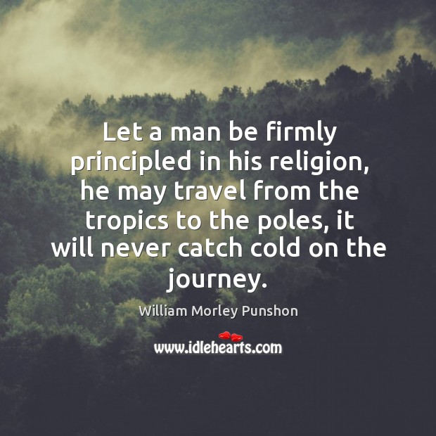 Let a man be firmly principled in his religion, he may travel William Morley Punshon Picture Quote