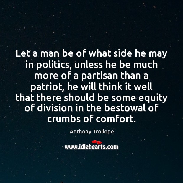 Let a man be of what side he may in politics, unless Anthony Trollope Picture Quote