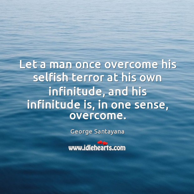 Let a man once overcome his selfish terror at his own infinitude, and his infinitude is, in one sense, overcome. George Santayana Picture Quote