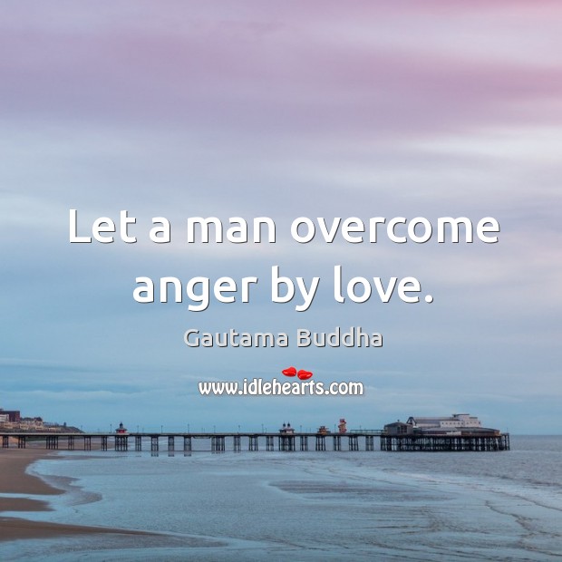 Let a man overcome anger by love. Gautama Buddha Picture Quote