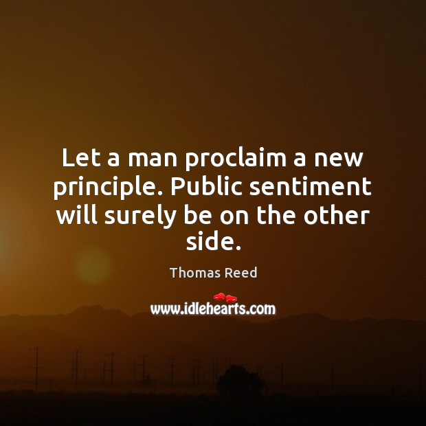 Let a man proclaim a new principle. Public sentiment will surely be on the other side. Thomas Reed Picture Quote