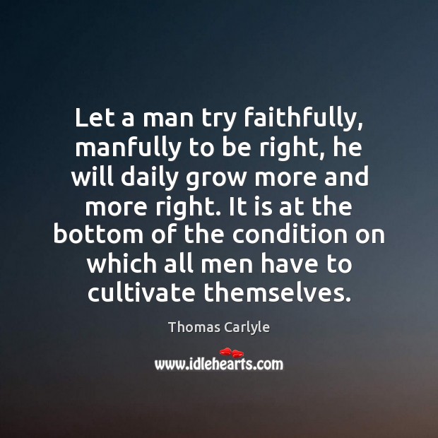Let a man try faithfully, manfully to be right, he will daily Thomas Carlyle Picture Quote