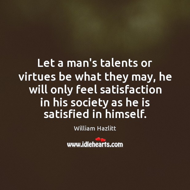 Let a man’s talents or virtues be what they may, he will William Hazlitt Picture Quote