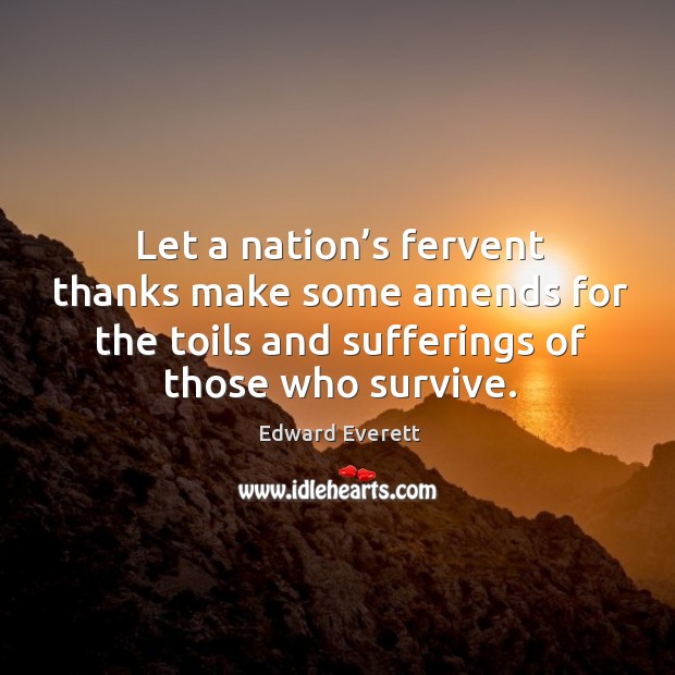 Let a nation’s fervent thanks make some amends for the toils and sufferings of those who survive. Edward Everett Picture Quote