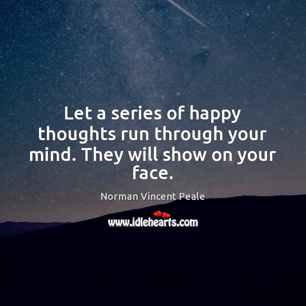 Let a series of happy thoughts run through your mind. They will show on your face. Norman Vincent Peale Picture Quote