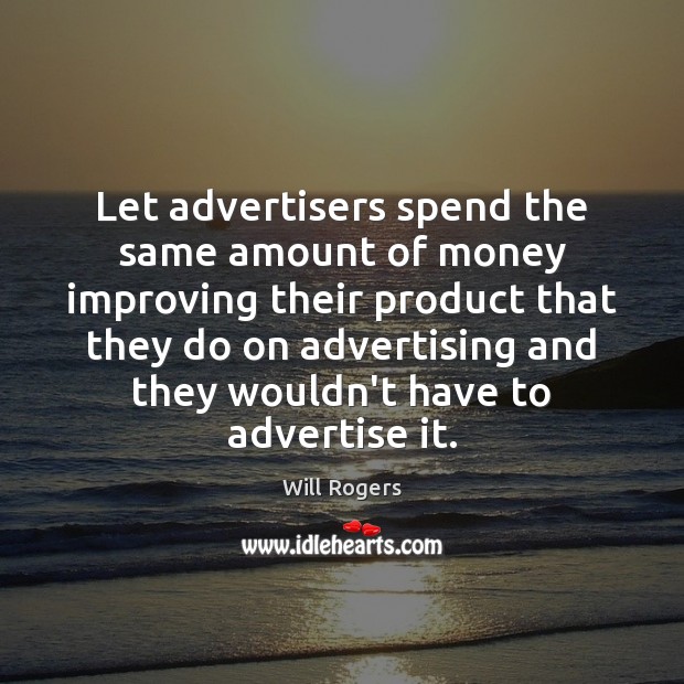 Let advertisers spend the same amount of money improving their product that 