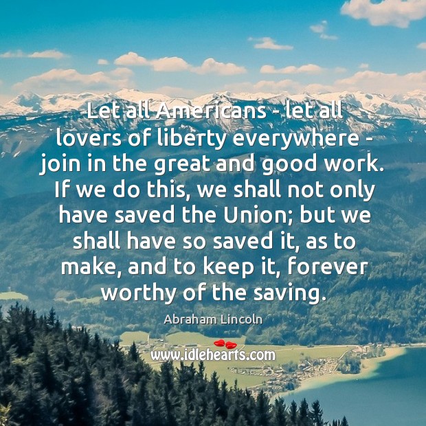 Let all Americans – let all lovers of liberty everywhere – join Abraham Lincoln Picture Quote