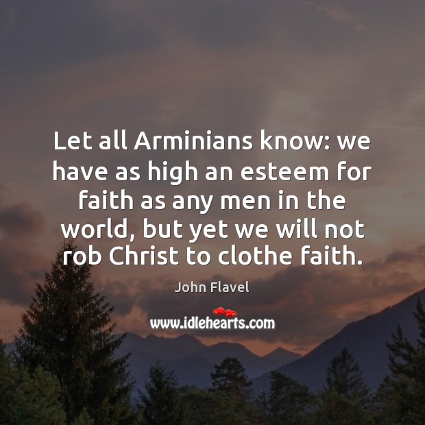 Let all Arminians know: we have as high an esteem for faith John Flavel Picture Quote