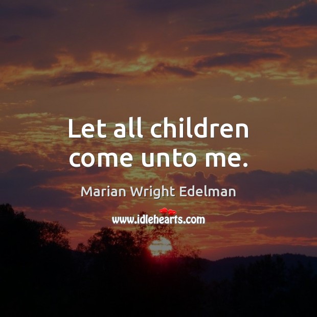 Let all children come unto me. Marian Wright Edelman Picture Quote