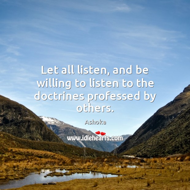 Let all listen, and be willing to listen to the doctrines professed by others. Ashoka Picture Quote
