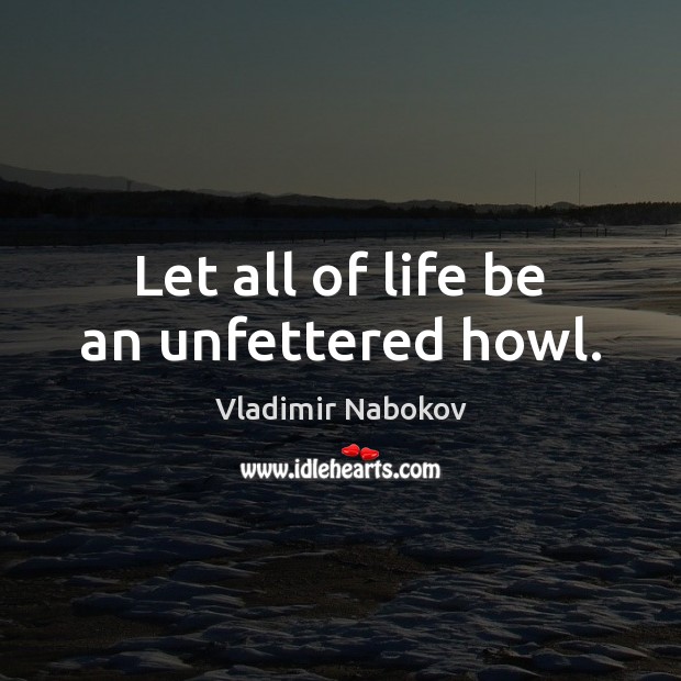 Let all of life be an unfettered howl. Vladimir Nabokov Picture Quote