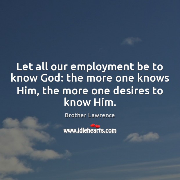 Let all our employment be to know God: the more one knows Brother Lawrence Picture Quote