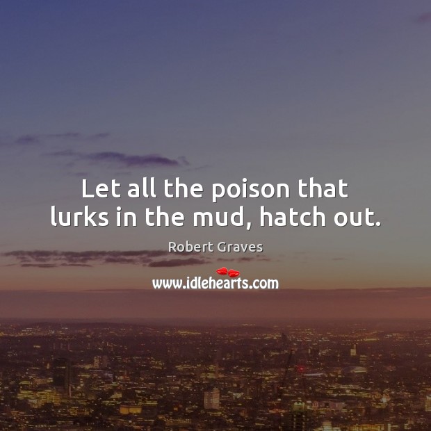 Let all the poison that lurks in the mud, hatch out. Robert Graves Picture Quote