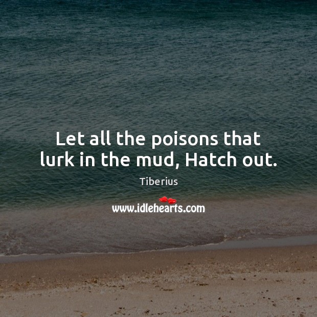 Let all the poisons that lurk in the mud, Hatch out. Tiberius Picture Quote