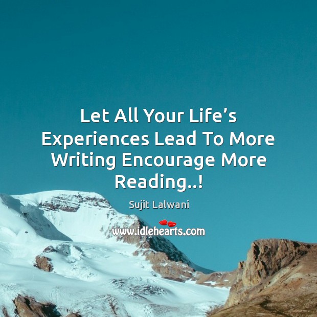 Let All Your Life’s Experiences Lead To More Writing Encourage More Reading..! Sujit Lalwani Picture Quote