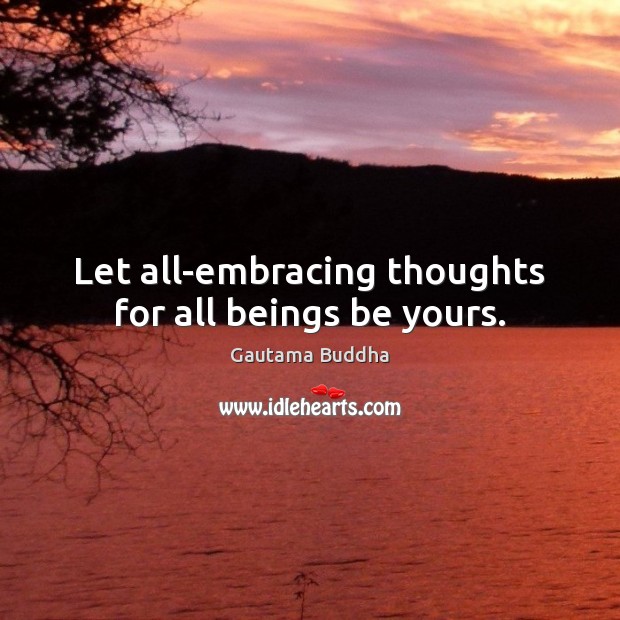 Let all-embracing thoughts for all beings be yours. Gautama Buddha Picture Quote