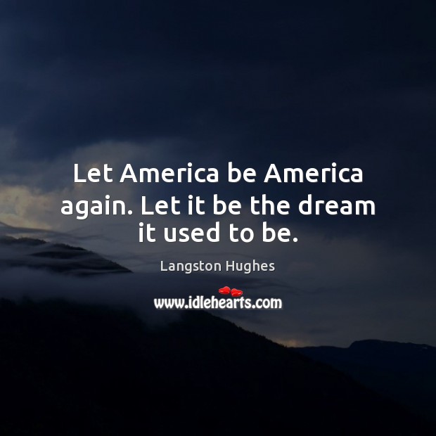 Let America be America again. Let it be the dream it used to be. Langston Hughes Picture Quote