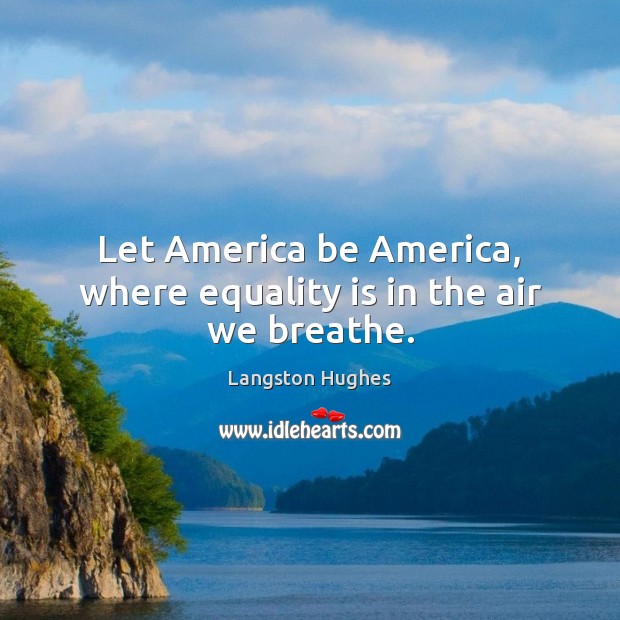 Let America be America, where equality is in the air we breathe. Equality Quotes Image