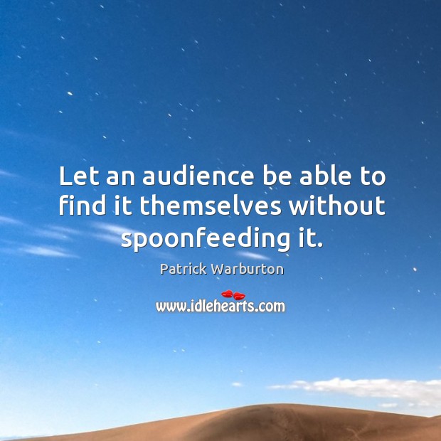 Let an audience be able to find it themselves without spoonfeeding it. Patrick Warburton Picture Quote
