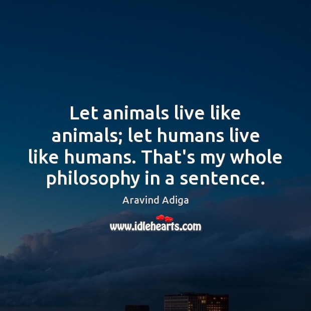 Let animals live like animals; let humans live like humans. That’s my Aravind Adiga Picture Quote