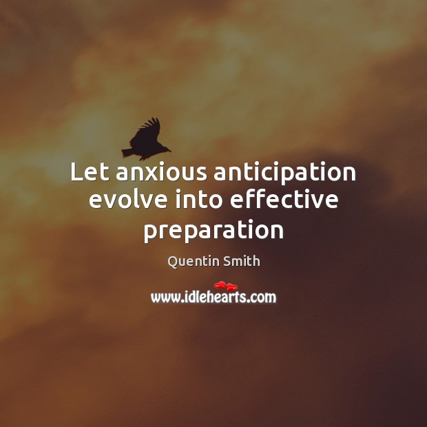 Let anxious anticipation evolve into effective preparation Quentin Smith Picture Quote