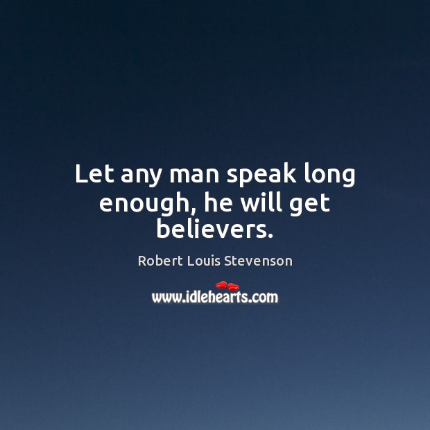Let any man speak long enough, he will get believers. Robert Louis Stevenson Picture Quote