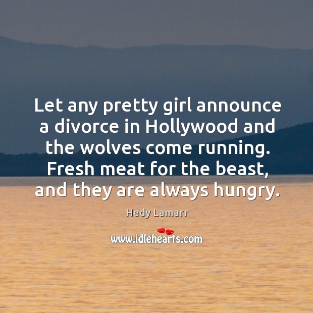 Let any pretty girl announce a divorce in hollywood and the wolves come running. Hedy Lamarr Picture Quote