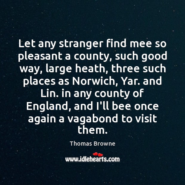 Let any stranger find mee so pleasant a county, such good way, Thomas Browne Picture Quote