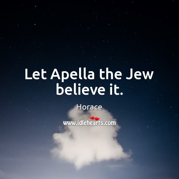 Let Apella the Jew believe it. Horace Picture Quote